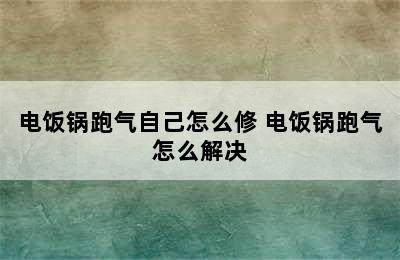 电饭锅跑气自己怎么修 电饭锅跑气怎么解决